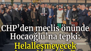 CHP’den meclis önünde Hocaoğlu’na tepki : Helalleşmeyecek hesaplaşacağız”